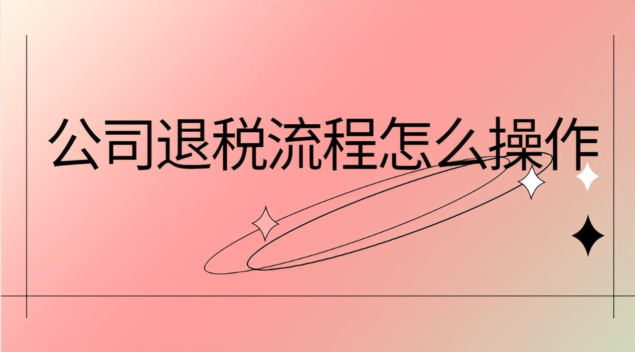 退税怎么申请步骤 企业退税流程怎么操作